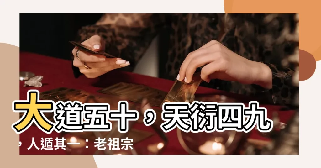 【大道五十 天衍四九 人遁其一】大道五十，天衍四九，人遁其一：老祖宗的智慧，處處是玄機！