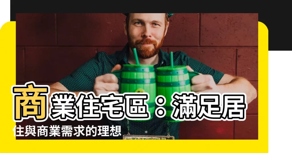 【商業住宅區】商業住宅區：滿足居住與商業需求的理想選擇