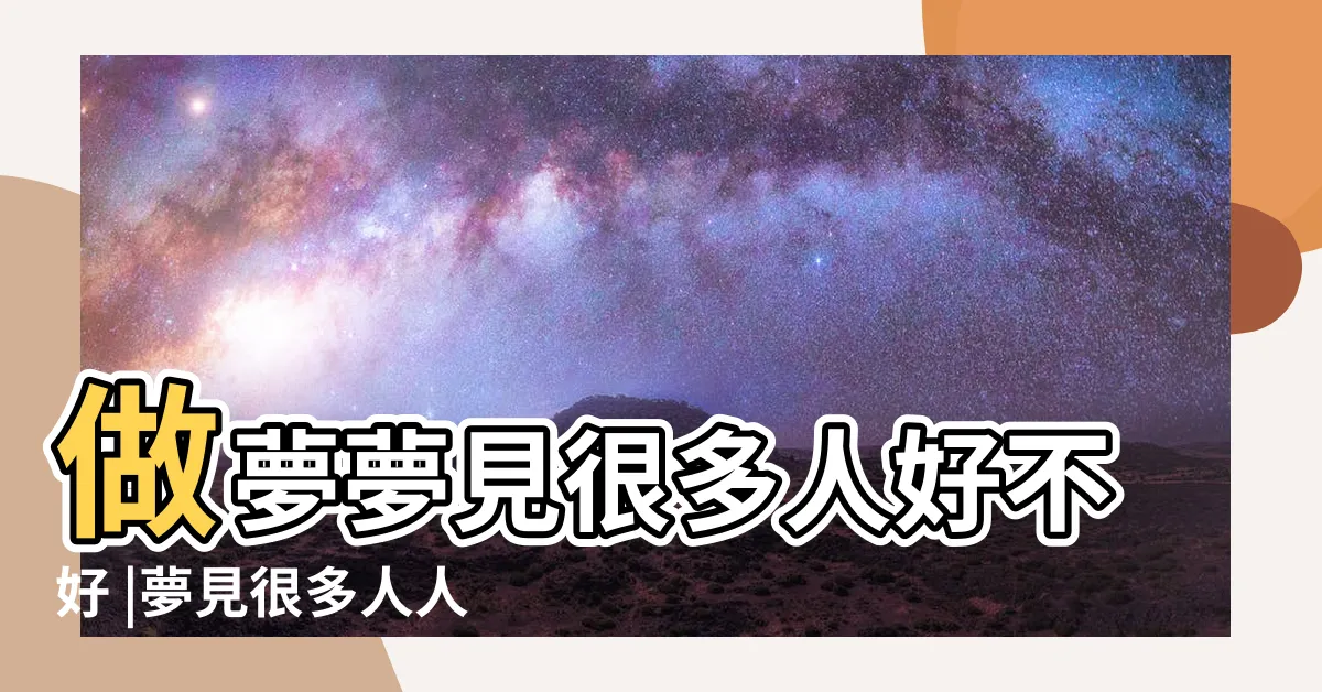 【夢見好多人】做夢夢見很多人好不好 |夢見很多人人多 |周公解夢夢見很多人是什麼意思做夢夢到很多人代表什麼 |
