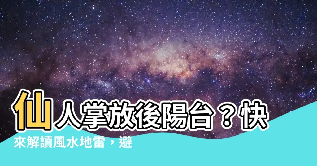 【仙人掌放後陽台】仙人掌放後陽台？快來解讀風水地雷，避開破財厄運！