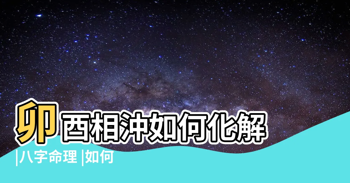 【卯酉沖化解】卯酉相沖如何化解 |八字命理 |如何緩解卯酉沖 |