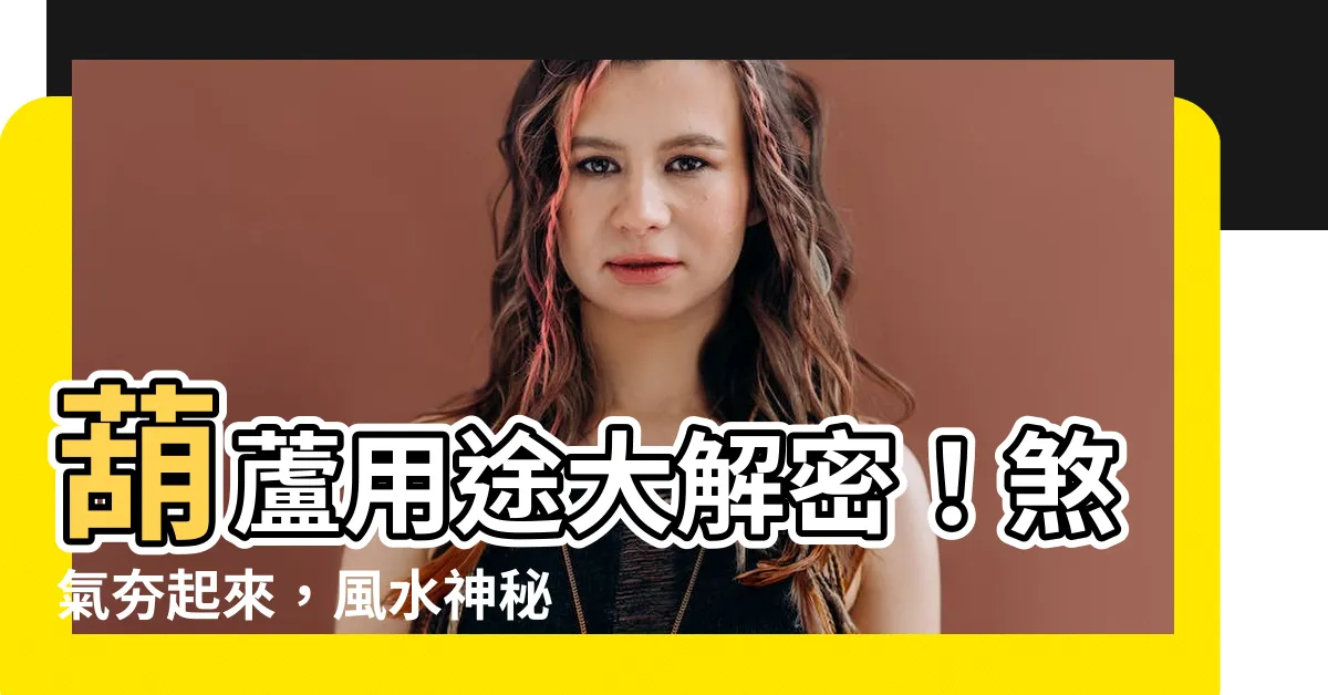 【葫蘆用途】葫蘆用途大解密！煞氣夯起來，風水神秘力量大揭露！