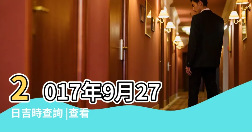 2017年9月27日吉時查詢 |查看老黃曆2017年公曆9月27日 |入宅喬遷可以嗎 |【2017年9月27入宅】