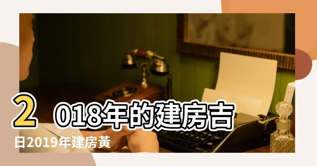2018年的建房吉日2019年建房黃道吉日一覽表 |2018年建房每月吉日動工 |建房吉日2018 |【2018宜建房的日子】