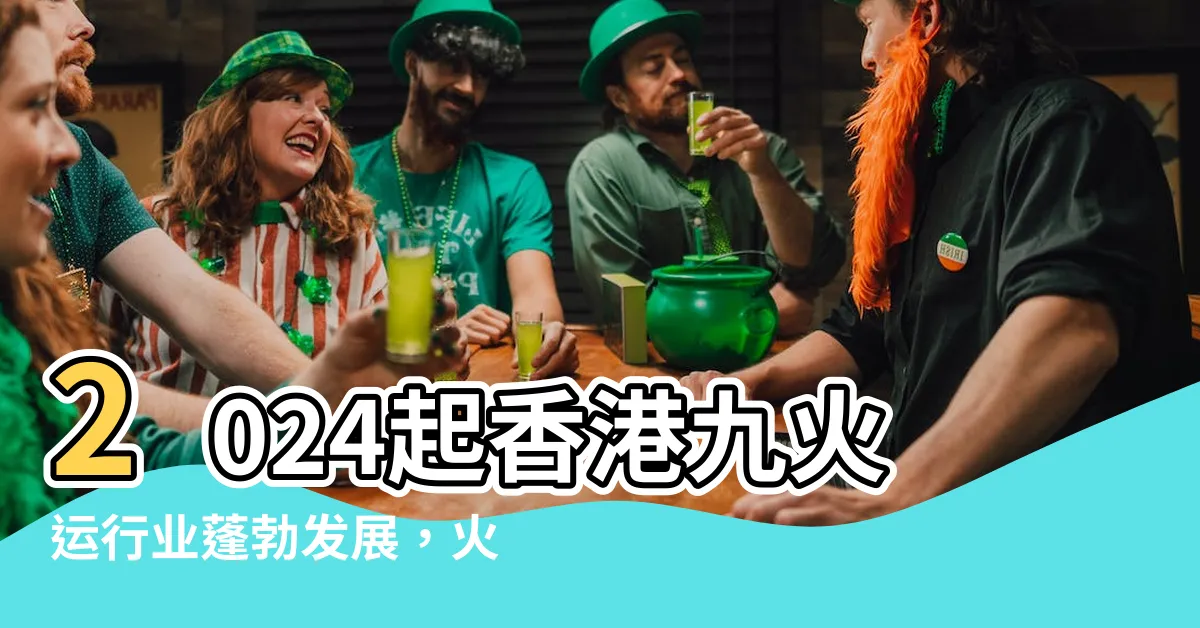 【九火運行業】2024起香港九火運行業蓬勃發展，火爆前景可期！