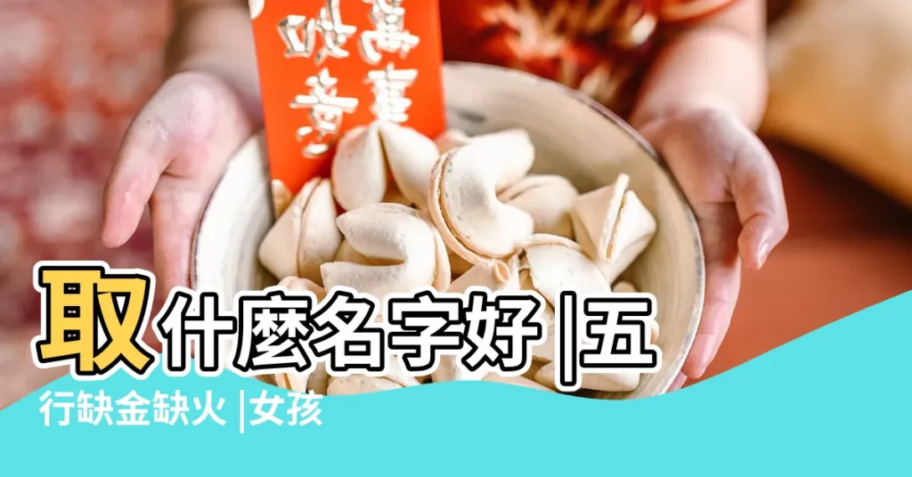 取什麼名字好 |五行缺金缺火 |女孩取名 |【女孩缺金火 怎麼取名】