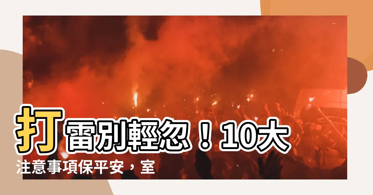 【打雷注意事項】打雷別輕忽！10大注意事項保平安，室外室內防雷指南全公開