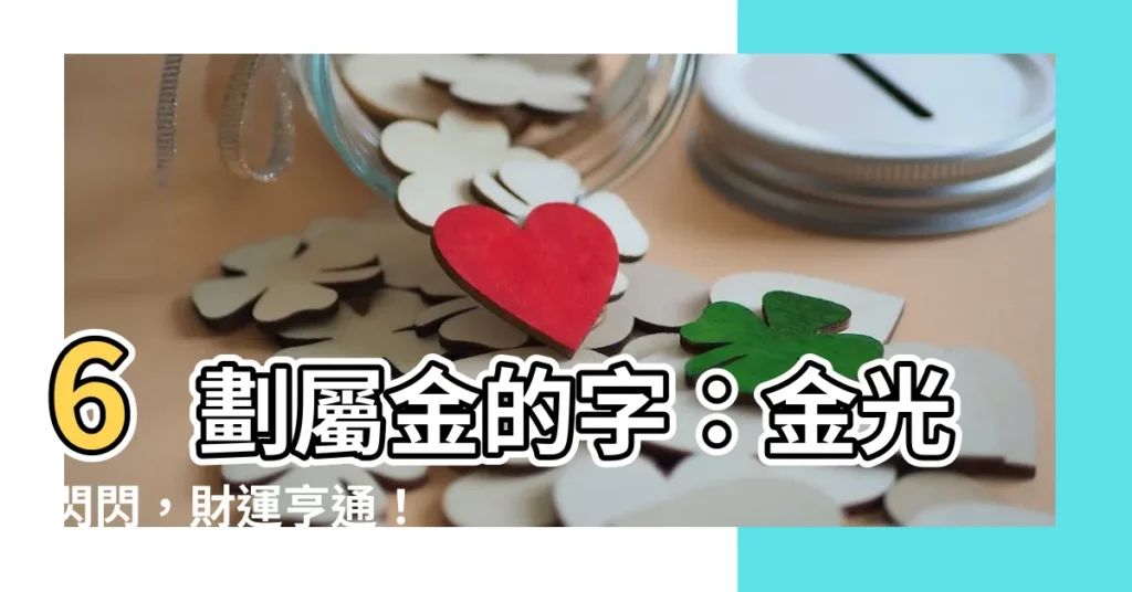 【6劃屬金的字】6劃屬金的字：金光閃閃，財運亨通！