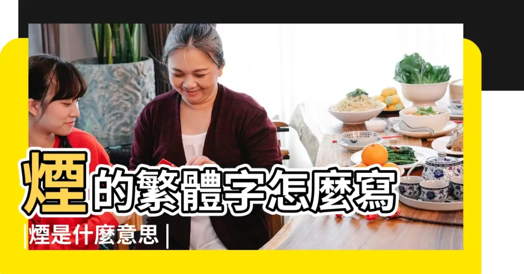 煙的繁體字怎麼寫 |煙是什麼意思 |煙字幾畫 |【煙繁體字幾劃】