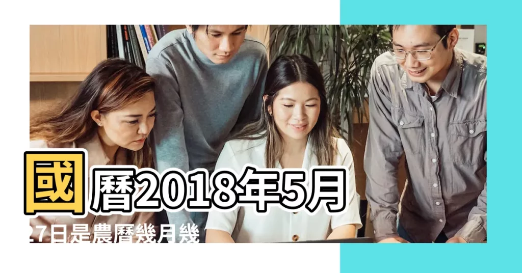 國曆2018年5月27日是農曆幾月幾日 |農曆二零一八年四月十三日 |2018年5月27日黃歷 |【2018年5月27日農曆什日子】