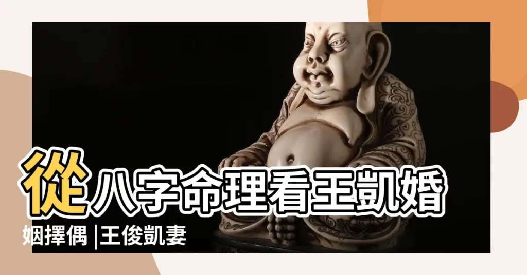從八字命理看王凱婚姻擇偶 |王俊凱妻子八字 |王凱姻緣八字分析 |【王凱配偶八字分析】