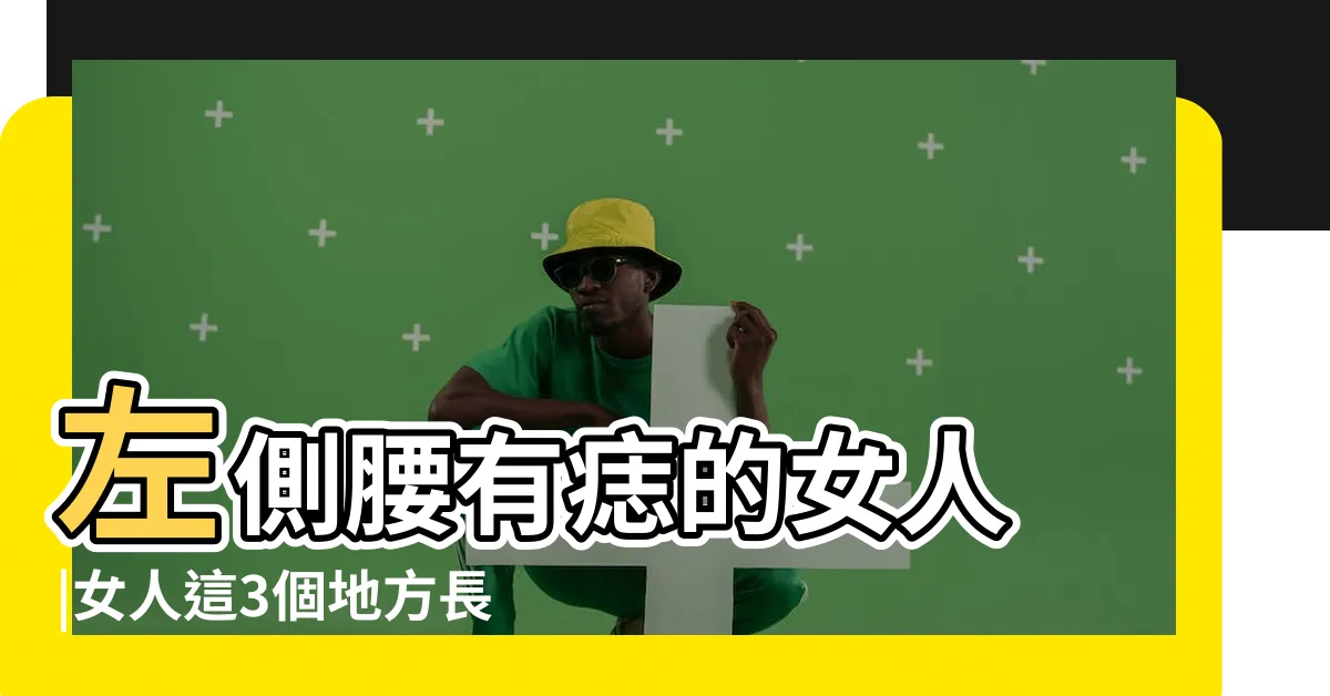 【左腰側有痣女】左側腰有痣的女人 |女人這3個地方長痣寓意腰纏萬貫大富 |女的左側腰上有痣圖解 |