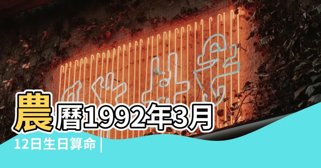 農曆1992年3月12日生日算命 |1992年3月12日出生的人生辰八字測算 |1992年3月12日出生日期看命運 |【1992年3月12日農曆運勢】