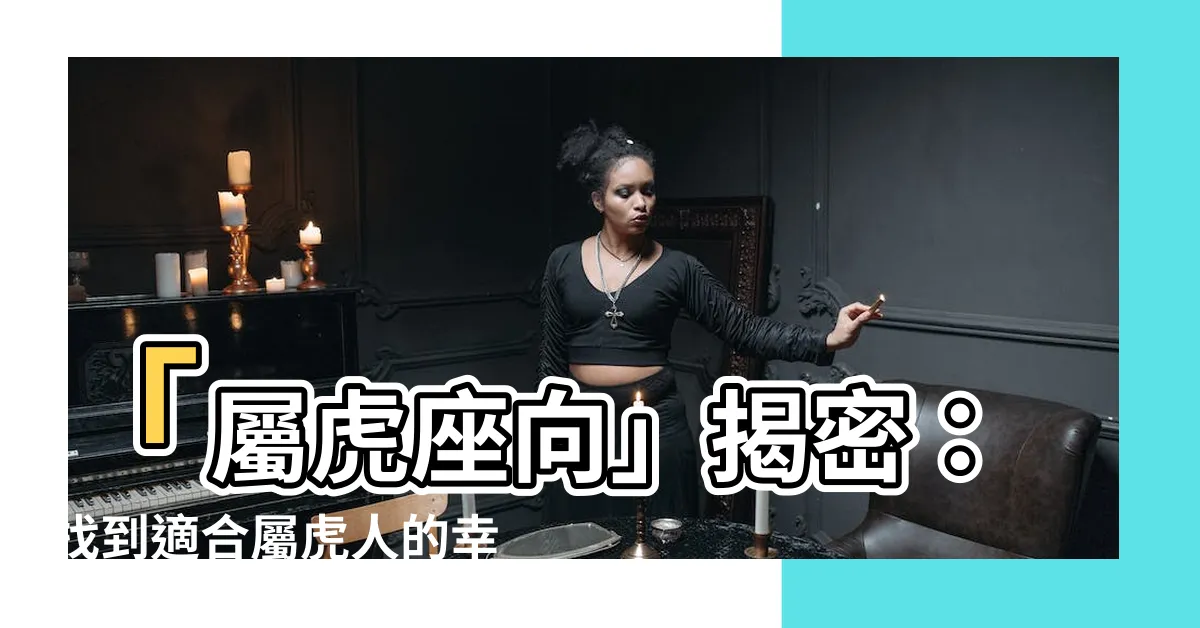 【屬虎座向】「屬虎座向」揭密：找到適合屬虎人的幸運樓層與房子！