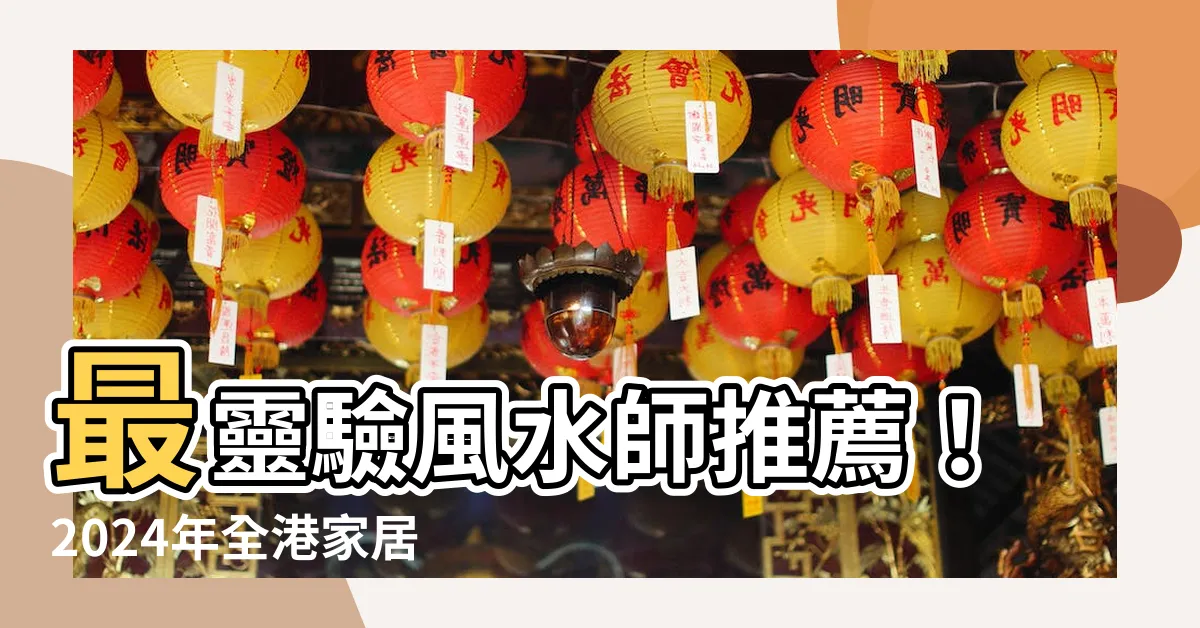 【風水師 推薦】最靈驗風水師推薦！2024年全港家居風水達人報你知