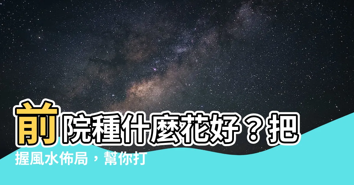 【前院種什麼花好】前院種什麼花好？把握風水佈局，幫你打造旺盛門面！