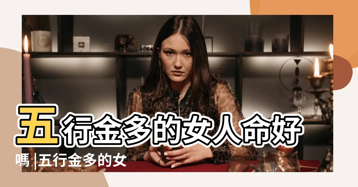 【八字金多女人】五行金多的女人命好嗎 |五行金多的女人命好嗎 |金多克木 |