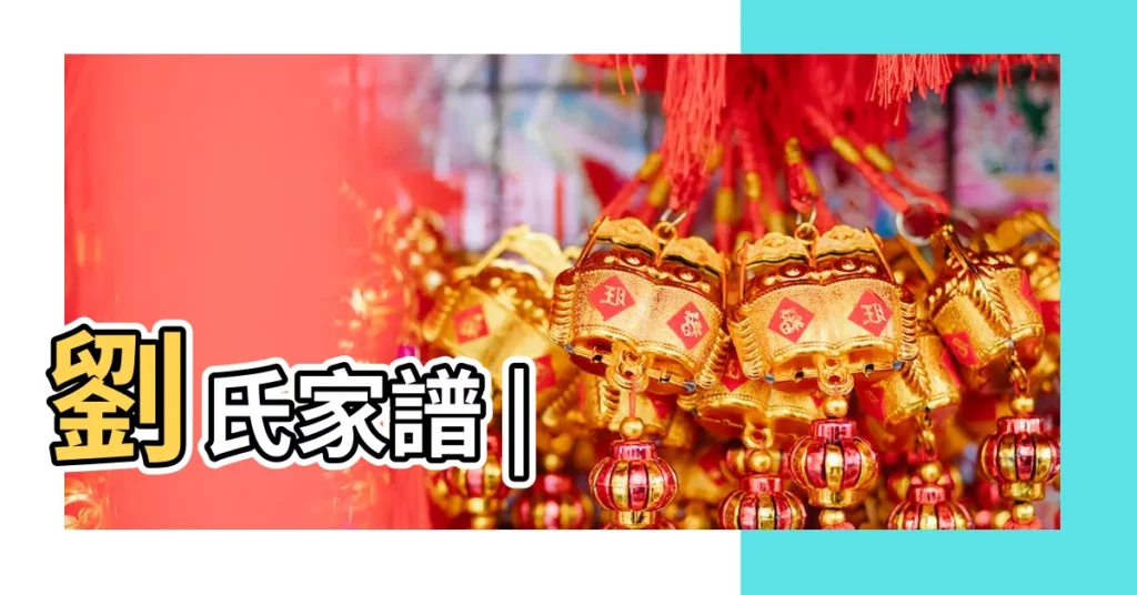 劉氏家譜 |【百家姓劉姓的家譜】