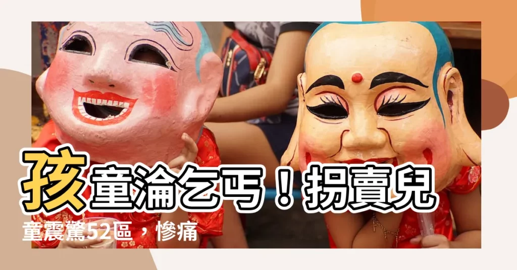 【小孩乞丐】孩童淪乞丐！拐賣兒童震驚52區，慘痛故事直擊人心