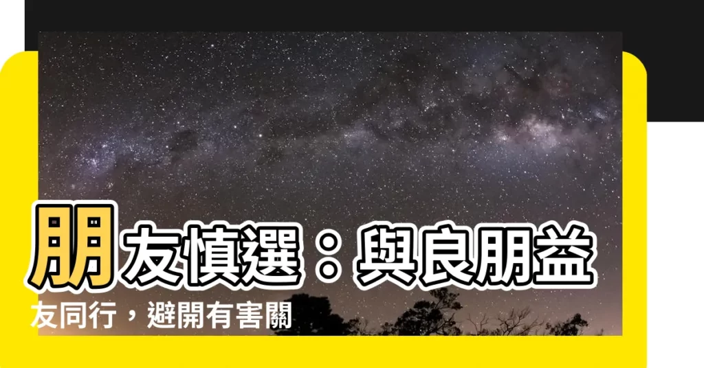 【朋友慎選】朋友慎選：與良朋益友同行，避開有害關係