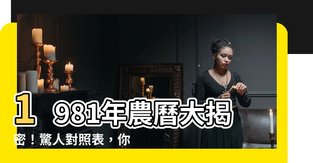 【1981 年農曆】1981年農曆大揭密！驚人對照表，你絕對無法想像！