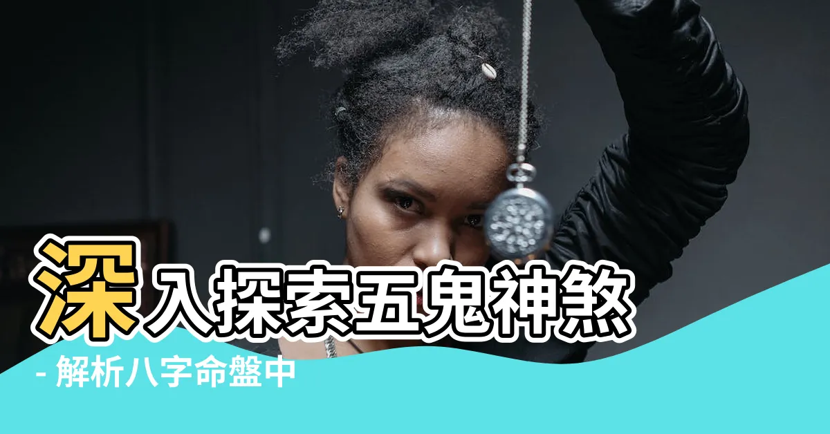 【五鬼 神煞】深入探索五鬼神煞 - 解析八字命盤中的隱藏要素