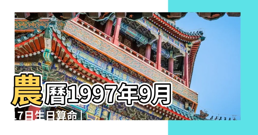 農曆1997年9月17日生日算命 |1997年07月17日出生的人的性格命運 |農曆1997年7月17日生日算命 |【19971月17日算命】