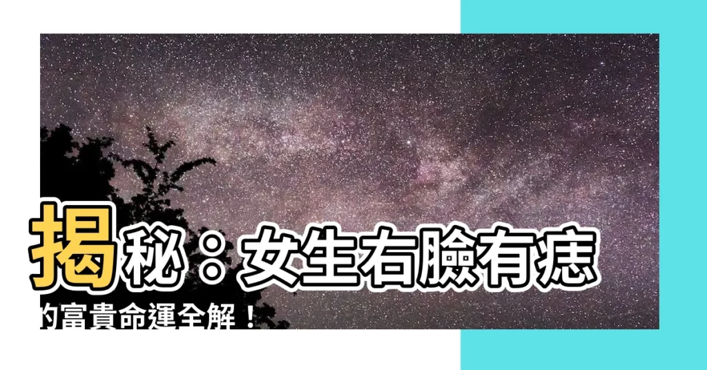 【女生右臉有痣】揭秘：女生右臉有痣的富貴命運全解！