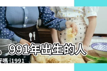 【91年九月初九什麼命】1991年出生的人命好嗎 |1991年9月9日出生的人命好嗎 |是什麼命 |