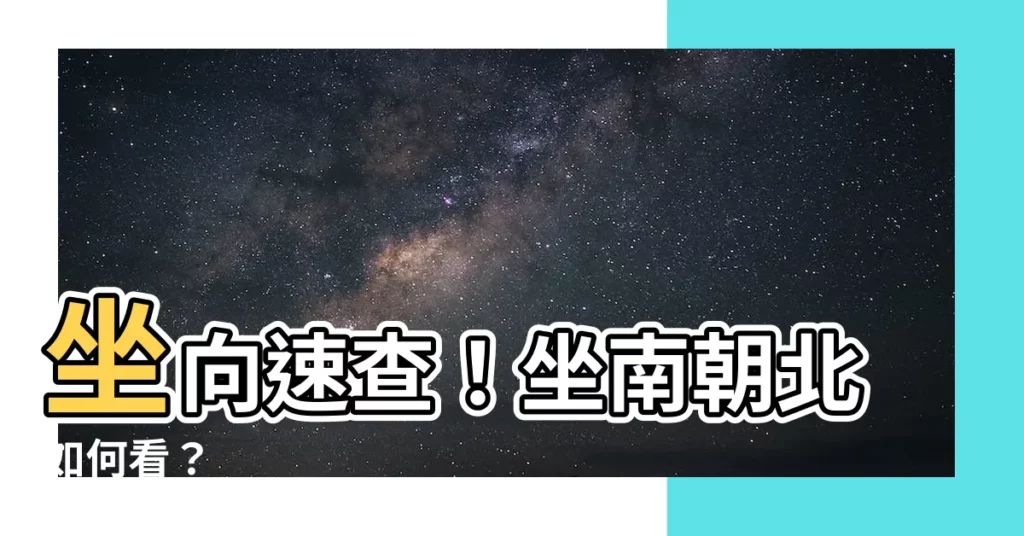 【坐向查詢】坐向速查！坐南朝北如何看？
