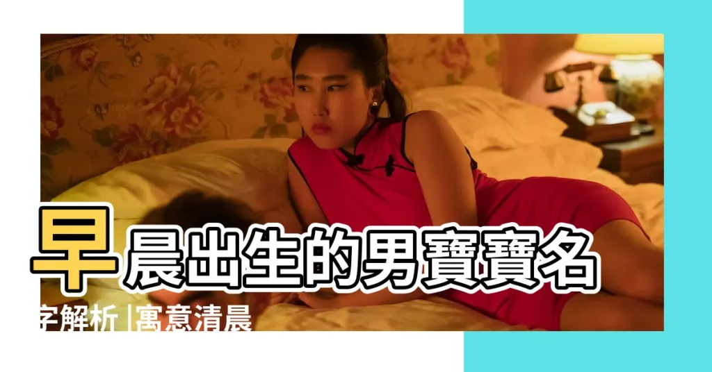 早晨出生的男寶寶名字解析 |寓意清晨的陽光的名字大全 |早上出生小孩子怎麼取名字好聽善良勤勞 |【早上出生寶寶名】