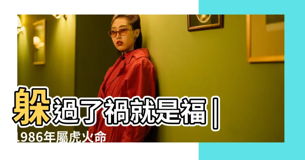 躲過了禍就是福 |1986年屬虎火命缺什麼可以做什麼生意 |的後半生 |【火虎命】
