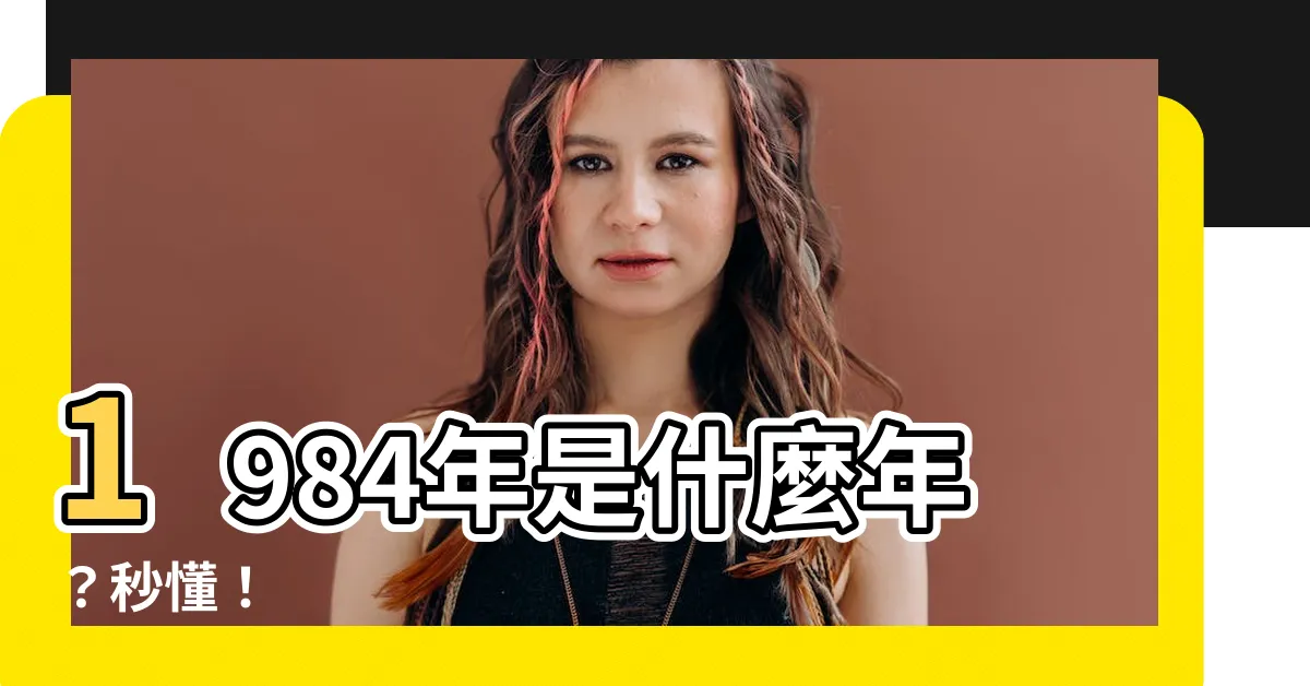 【1984是什麼年】1984年是什麼年？秒懂！