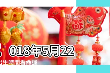 【2018年05月22日】2018年5月22日出生時間看命運 |2018年公眾假期 |2018年5月22日日歷 |