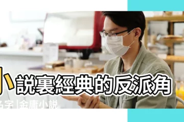 【經典小説角色名字】小説裏經典的反派角色名字 |金庸小説中那些難以超越的經典人物名字 |求經典武俠小説中有名的人物名字 |
