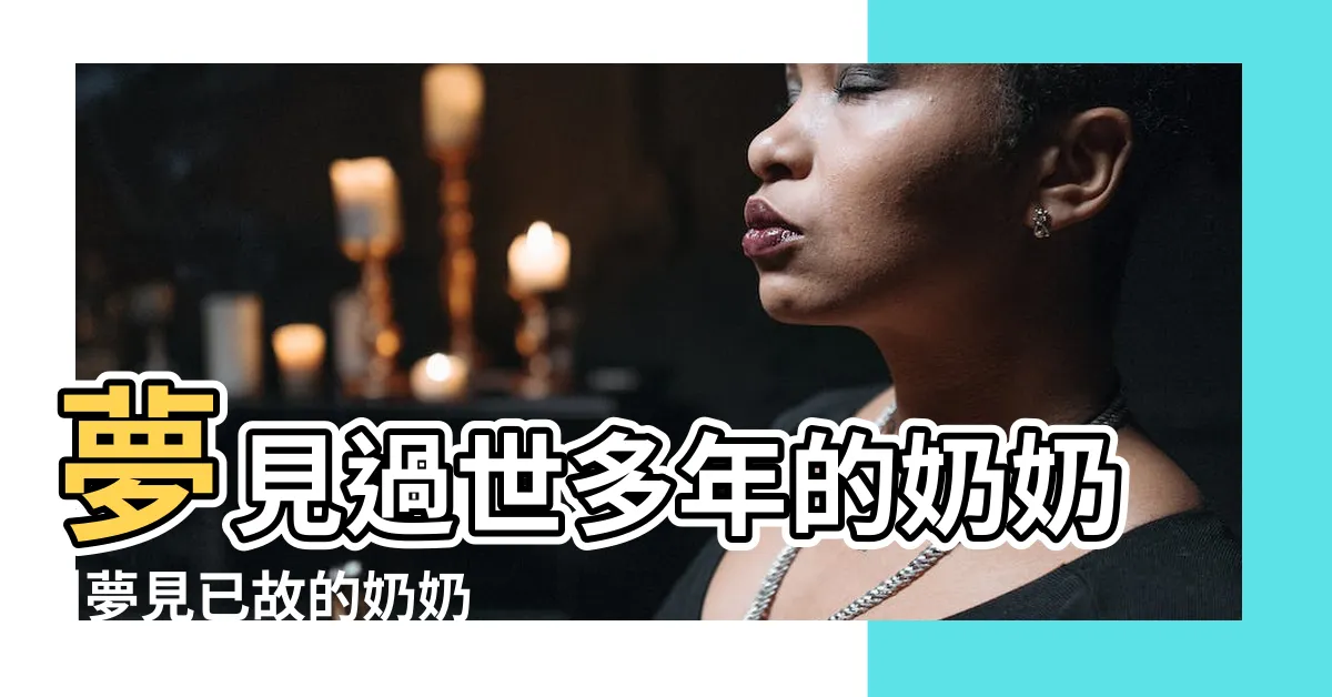【夢到過世的阿嬤】夢見過世多年的奶奶 |夢見已故的奶奶 |周公解夢夢見死去的奶奶是什麼意思做夢夢到 |