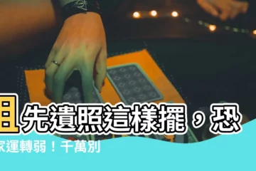 【祖先遺照】祖先遺照這樣擺，恐讓家運轉弱！千萬別犯禁忌