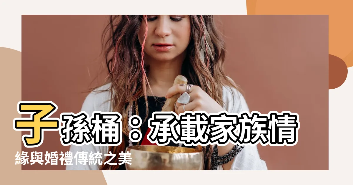 【子孫桶】子孫桶：承載家族情緣與婚禮傳統之美