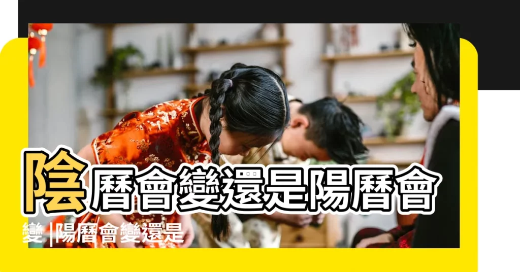 陰曆會變還是陽曆會變 |陽曆會變還是農曆會變 |【農曆公曆那個會變】