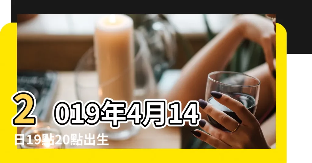 2019年4月14日19點20點出生的生辰八字命運 |2019年4月14日 |2019年4月14日出生的人五行缺什麼 |【2019年4月14戌時出生缺啥】