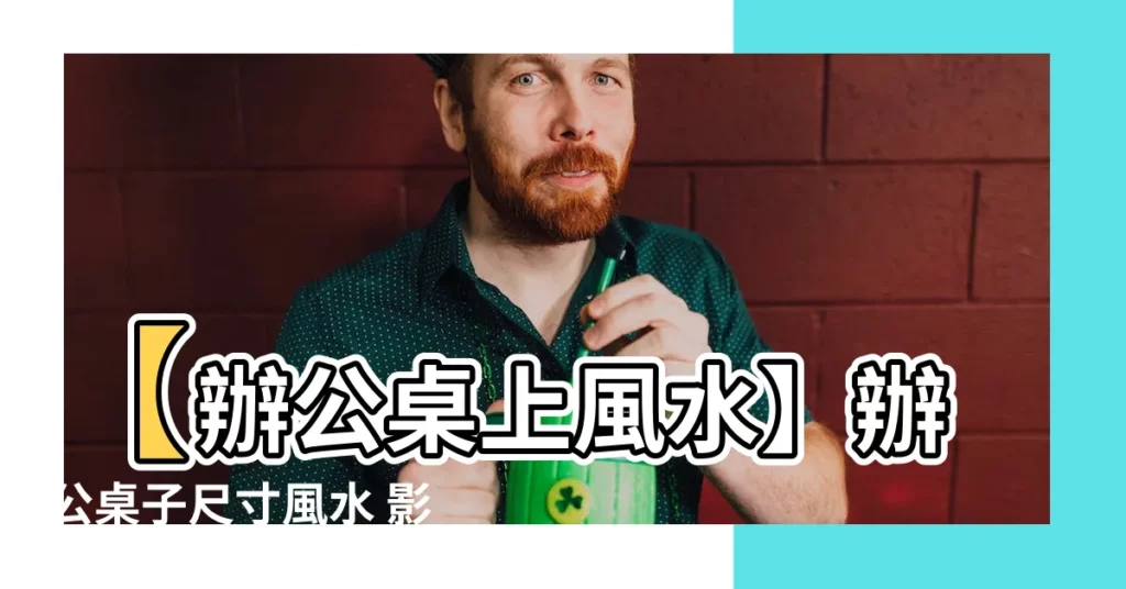 【桌子尺寸 風水】【辦公桌上風水】辦公桌子尺寸風水 影響你的事業運！