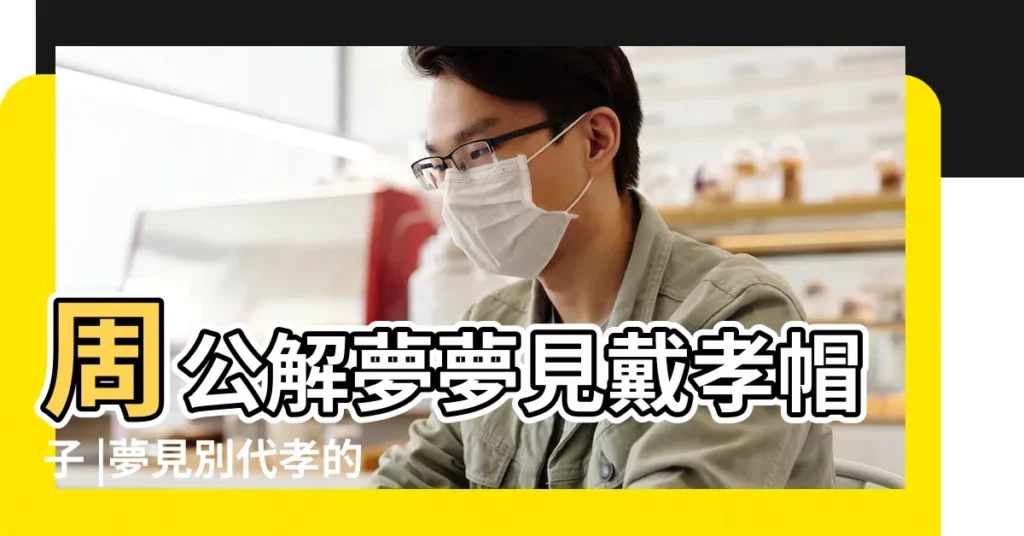 周公解夢夢見戴孝帽子 |夢見別代孝的什麼意思 |周公解夢 |【夢見孩子帶黑色孝】