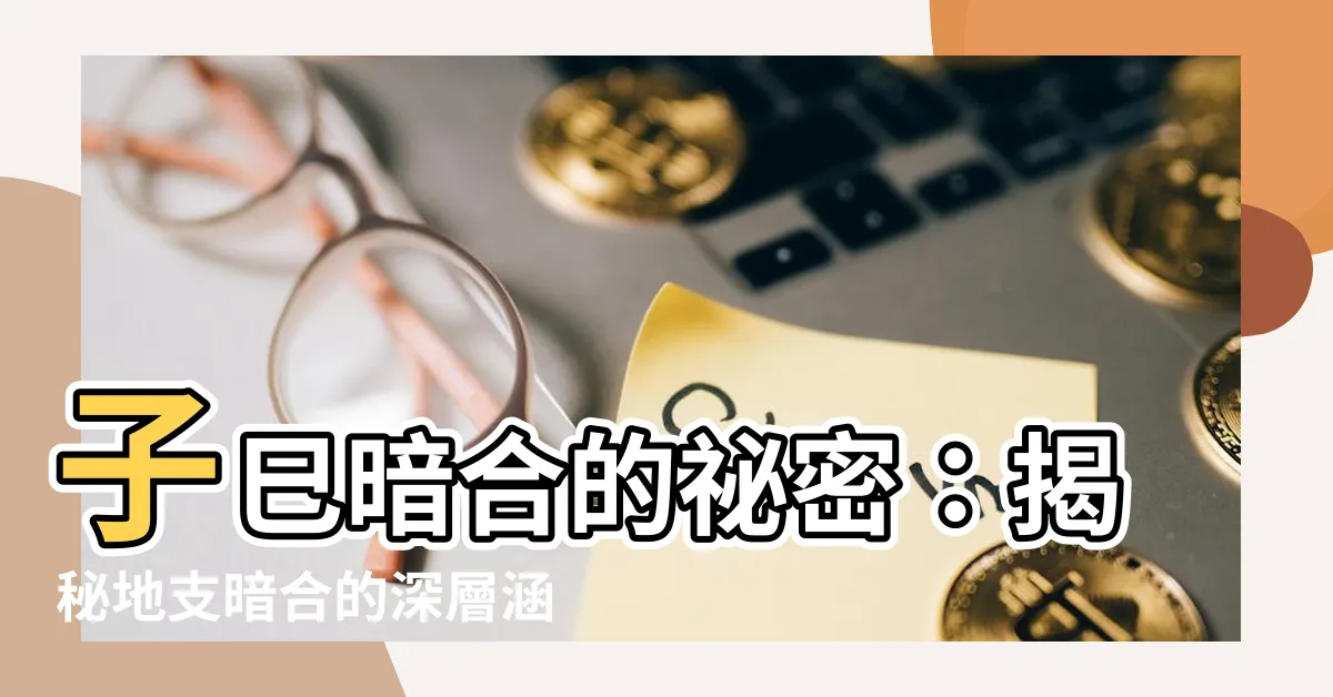 【子巳】子巳暗合的秘密：揭秘地支暗合的深層涵義