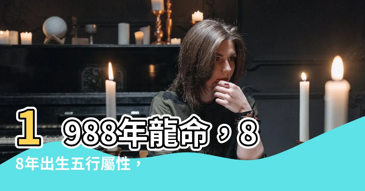 【1988是什麼】1988年龍命，88年出生五行屬性，你知道是什麼嗎？