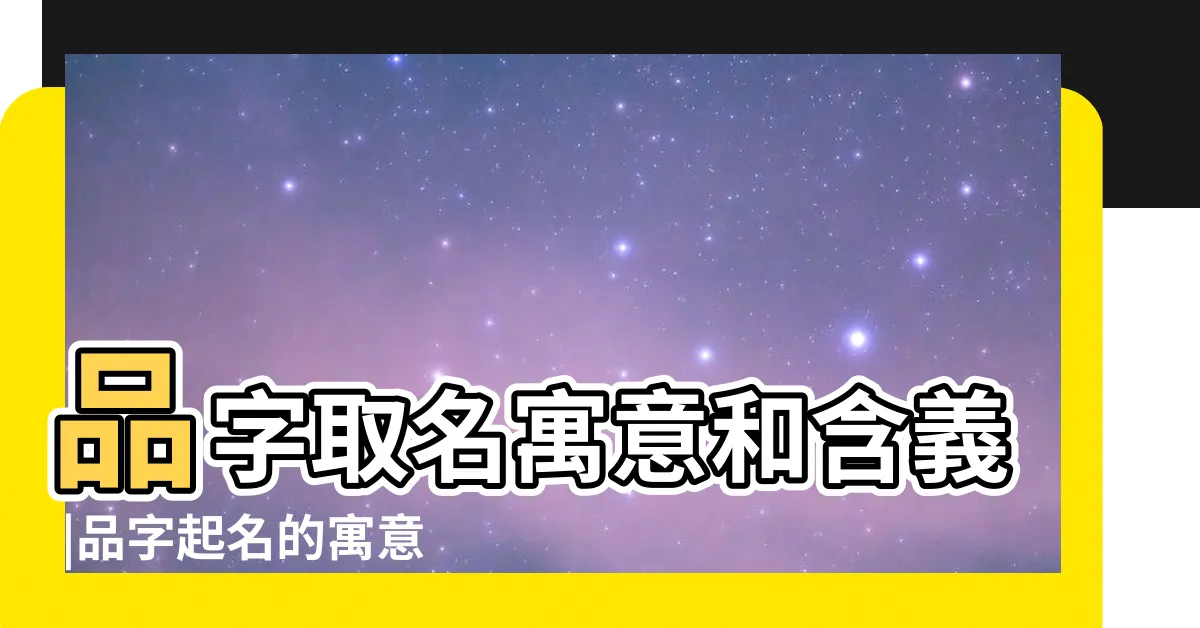 【品意思名字】品字取名寓意和含義 |品字起名的寓意 |品字五行屬什麼 |