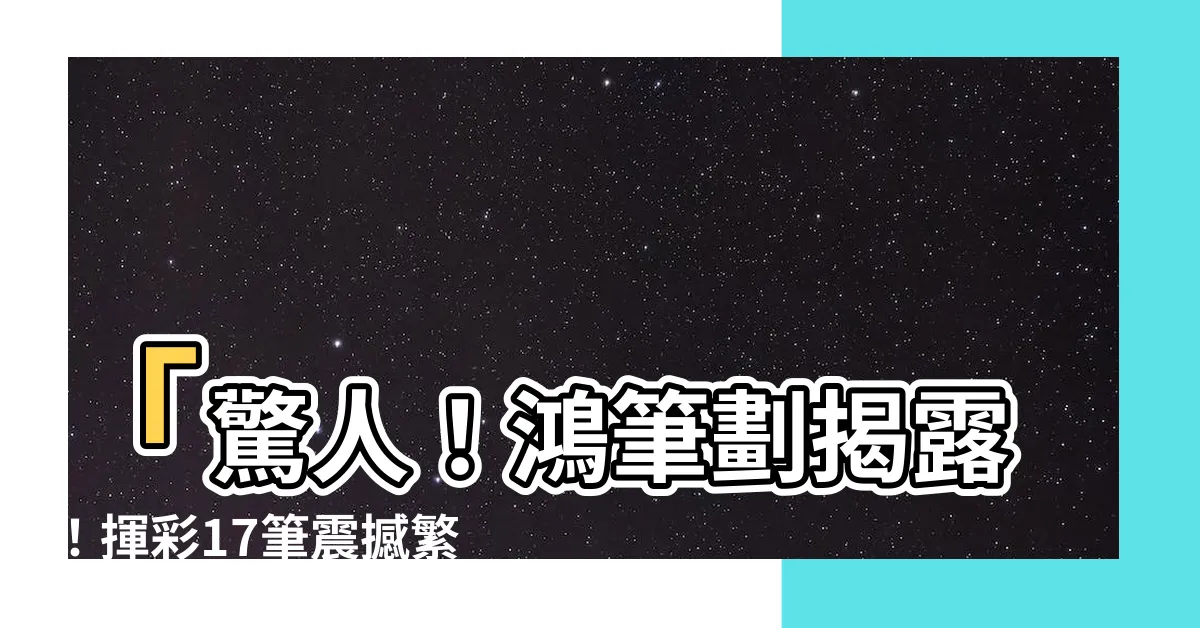 【鴻筆劃】「驚人！鴻筆劃揭露！揮彩17筆震撼繁體字界！」