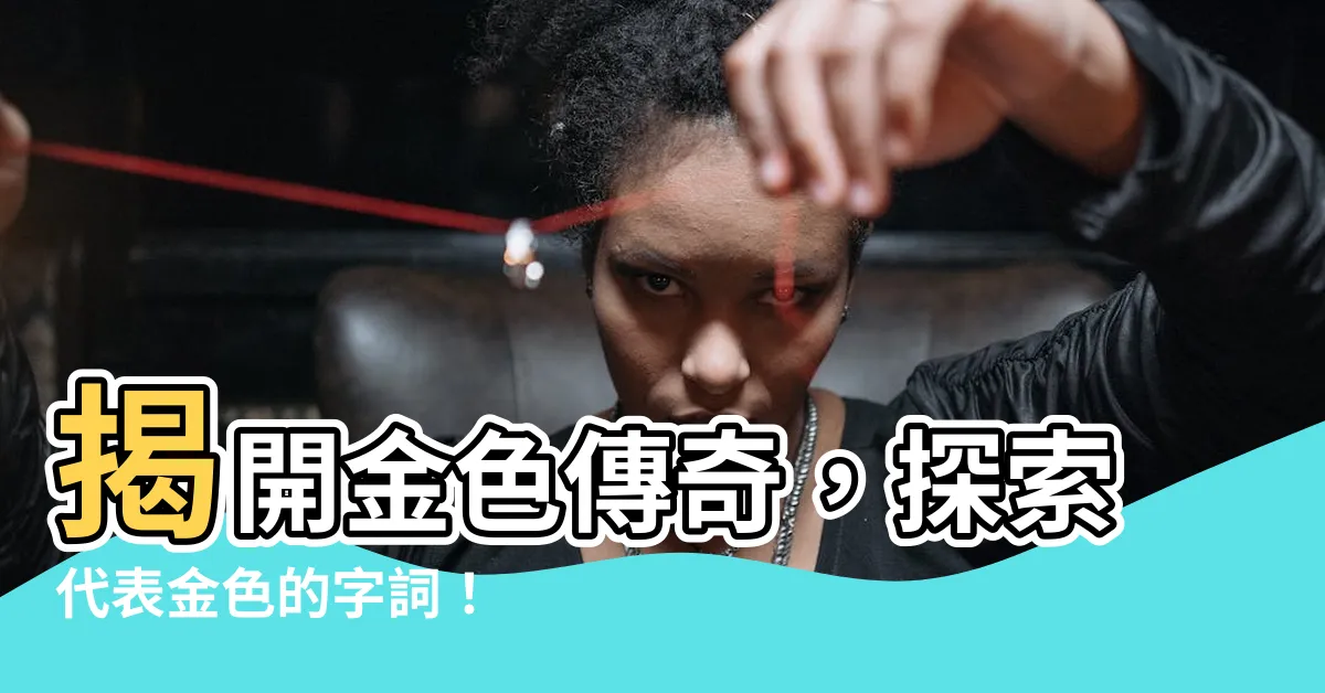 【代表金色的字】揭開金色傳奇，探索代表金色的字詞！