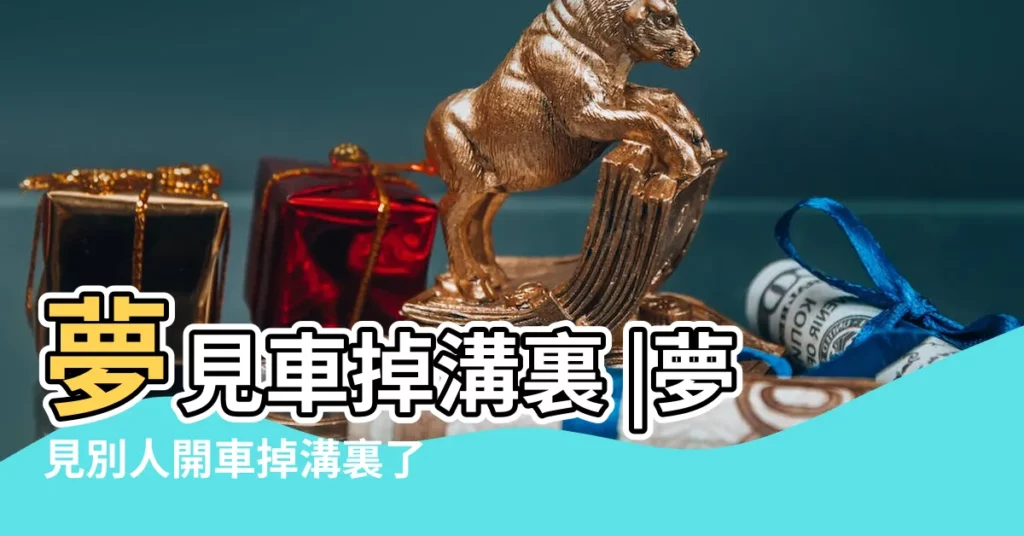 夢見車掉溝裏 |夢見別人開車掉溝裏了 |夢到連人帶車掉溝裏是什麼意思 |【做夢夢到別人車掉溝裏了】