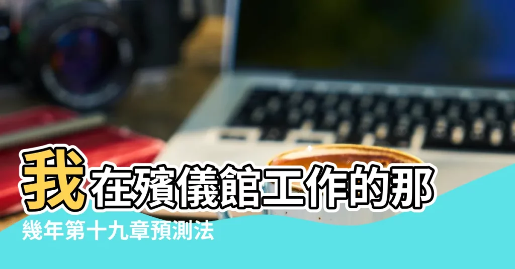 我在殯儀館工作的那幾年第十九章預測法 |在殯儀館工作是不是要求八字硬的人 |現代國民喪禮 |【去殯儀館工作用看生辰八字嗎】