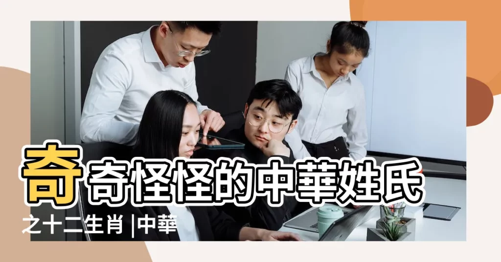 奇奇怪怪的中華姓氏之十二生肖 |中華百家姓與生肖起名 |【百家姓打一生肖】